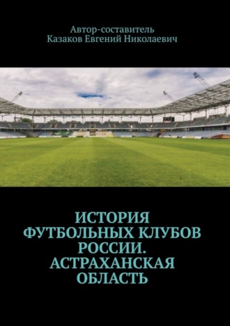 Обложка книги «История футбольных клубов России. Астраханская область»