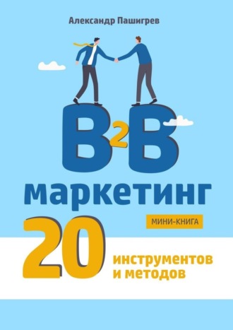 Александр Валерьевич Пашигрев. B2B маркетинг. 20 инструментов и методов