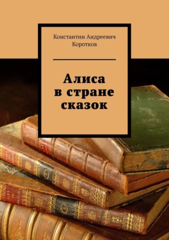 Константин Андреевич Коротков. Алиса в стране сказок