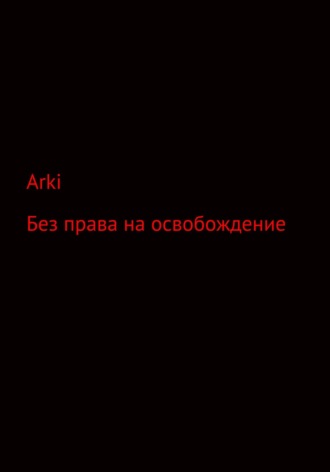 Arki. Без права на освобождение