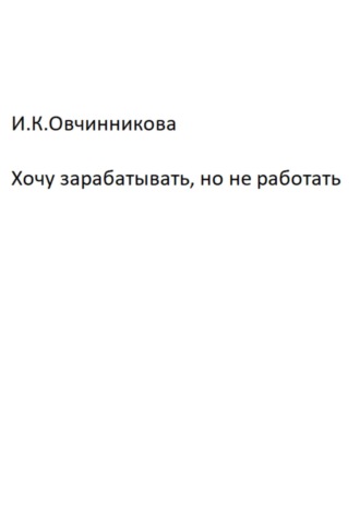 Обложка книги «Хочу зарабатывать, но не работать»