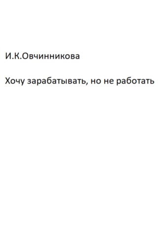 Ирина Константиновна Овчинникова. Хочу зарабатывать, но не работать