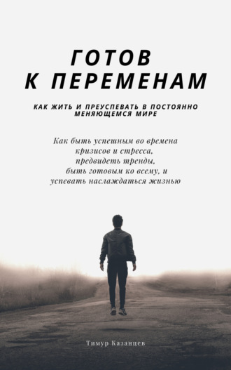 Тимур Казанцев. Готов к переменам. Как жить и преуспевать в постоянно меняющемся мире