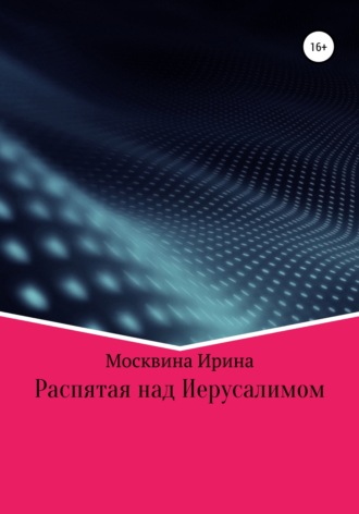 Ирина Геннадьевна Москвина. Распятая над Иерусалимом