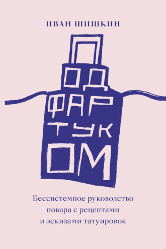 Обложка книги «Под фартуком. Бессистемное руководство повара с рецептами и эскизами татуировок»