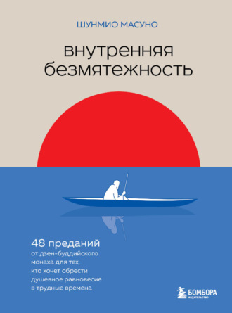 Шунмио Масуно. Внутренняя безмятежность. 48 преданий от дзен-буддийского монаха для тех, кто хочет обрести душевное равновесие в трудные времена