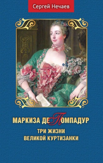 Сергей Нечаев. Маркиза де Помпадур. Три жизни великой куртизанки