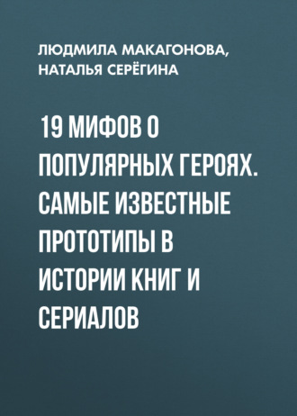 Обложка книги «19 мифов о популярных героях. Самые известные прототипы в истории книг и сериалов»