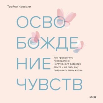 Обложка книги «Освобождение чувств. Как преодолеть последствия негативного детского опыта и не дать ему разрушить вашу жизнь»