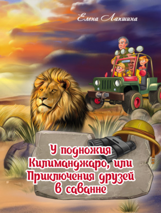 Обложка книги «У подножия Килиманджаро, или Приключения друзей в саванне»