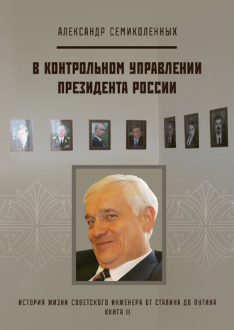 Обложка книги «История жизни советского инженера от Сталина до Путина. Книга II. В контрольном управлении Президента России»
