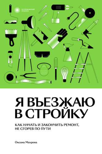 Обложка книги «Я въезжаю в стройку. Как начать и закончить ремонт, не сгорев по пути»
