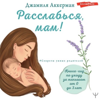 Обложка книги «Расслабься, мам! Книга-гид по уходу за малышом от 0 до 3 лет»