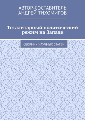 Андрей Тихомиров. Тоталитарный политический режим на Западе. Сборник научных статей