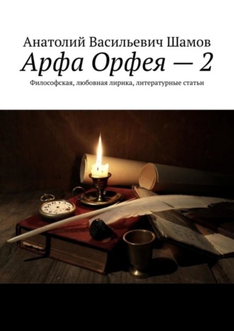 Анатолий Васильевич Шамов. Арфа Орфея – 2. Философская, любовная лирика, литературные статьи