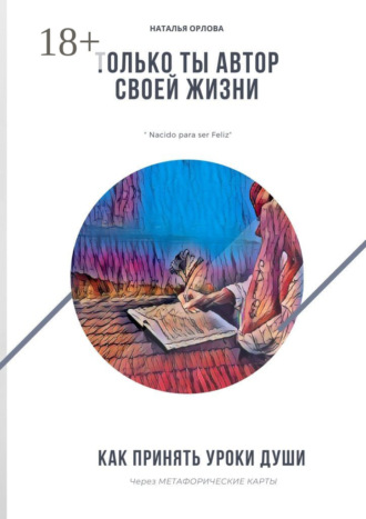Обложка книги «Только ты автор своей жизни. Как принять Уроки Души через Метафорические карты»