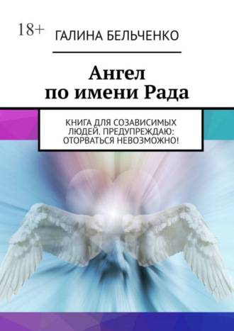 Галина Бельченко. Ангел по имени Рада. Книга для созависимых людей. Предупреждаю: оторваться невозможно!