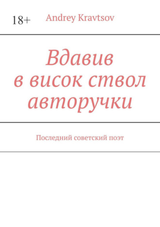 Andrey Kravtsov. Вдавив в висок ствол авторучки. Последний советский поэт