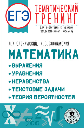 Обложка книги «ЕГЭ Математика: Выражения. Уравнения. Неравенства. Текстовые задачи. Теория вероятностей. Тематический тренинг для подготовки к единому государственному экзамену»