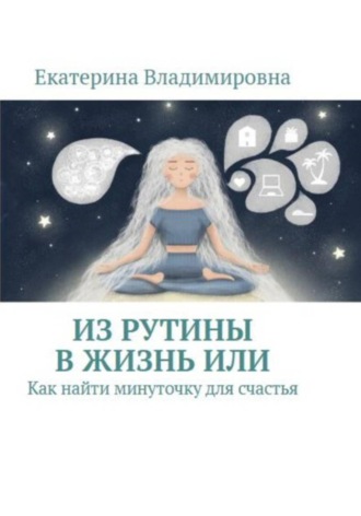 Обложка книги «Из рутины в жизнь, или Как найти минуточку для счастья»