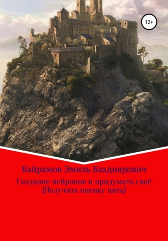 Обложка книги «Создание нейронов и придумать своё. Получить оценку пять»