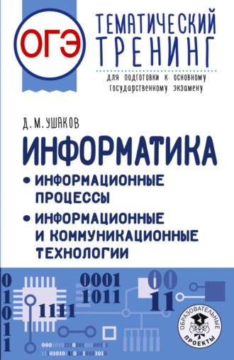 Д. М. Ушаков. ОГЭ. Информатика. Информационные процессы. Информационные и коммуникационные технологии. Тематический тренинг для подготовки к основному государственному экзамену