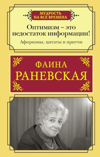 Обложка книги «Оптимизм – это недостаток информации! Жизненные цитаты, притчи и афоризмы от Фаины Раневской»