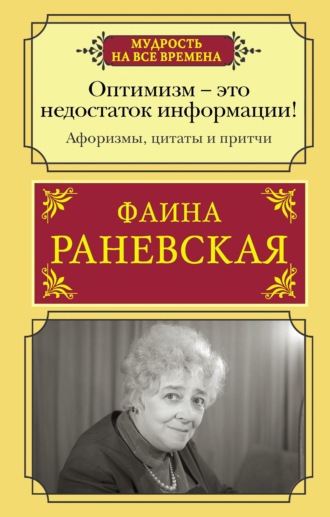 Фаина Раневская. Оптимизм – это недостаток информации! Жизненные цитаты, притчи и афоризмы от Фаины Раневской