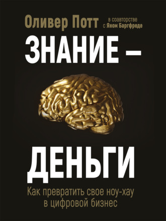 Оливер Потт. Знание – деньги. Как превратить своё ноу-хау в цифровой бизнес