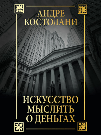 Андре Костолани. Искусство мыслить о деньгах