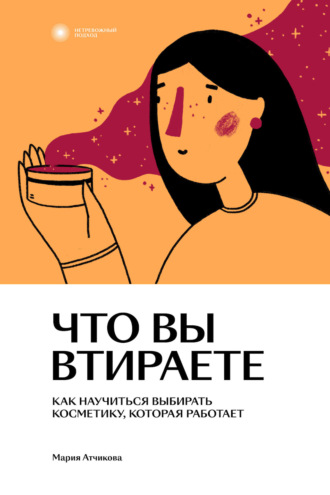 Обложка книги «Что вы втираете. Как научиться выбирать косметику, которая работает»