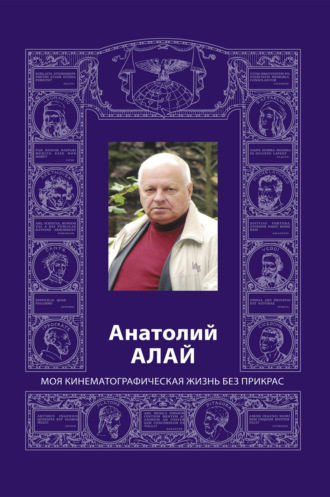 Обложка книги «Анатолий Алай. Моя кинематографическая жизнь без прикрас»