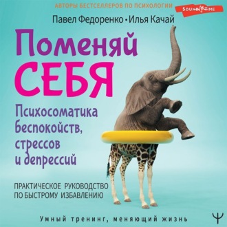 Обложка книги «Поменяй себя! Психосоматика беспокойств, стрессов и депрессий. Практическое руководство по быстрому избавлению»