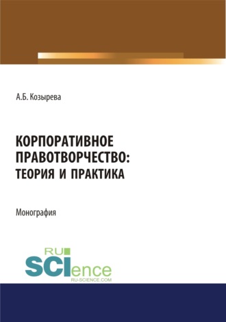 Анна Борисовна Козырева. Корпоративное правотворчество. Теория и практика. (Адъюнктура, Аспирантура, Бакалавриат). Монография.