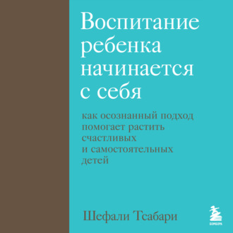 Обложка книги «Воспитание ребенка начинается с себя. Как осознанный подход помогает растить счастливых и самостоятельных детей»