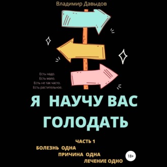 Обложка книги «Я научу вас голодать. Часть 1. Болезнь одна. Причина одна. Лечение одно»