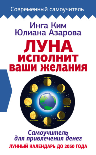 Обложка книги «Луна исполнит ваши желания. Самоучитель для привлечения денег. Лунный календарь до 2050 года»