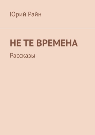 Юрий Райн. Не те времена. Рассказы