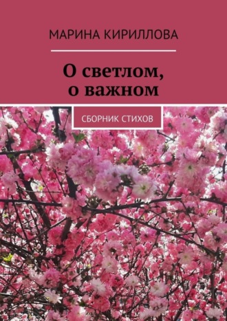 Марина Кириллова. О светлом, о важном. Сборник стихов