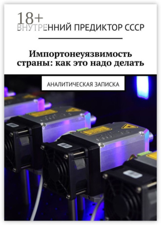 Обложка книги «Импортонеуязвимость страны: как это надо делать. Аналитическая записка»