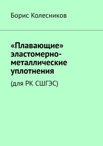 Борис Колесников. «Плавающие» эластомерно-металлические уплотнения (для РК СШГЭС)