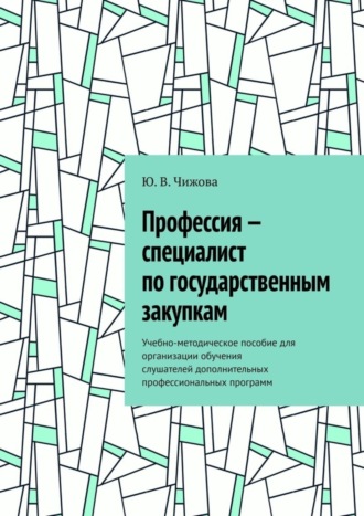 Обложка книги «Профессия – специалист по государственным закупкам. Учебно-методическое пособие для организации обучения слушателей дополнительных профессиональных программ»