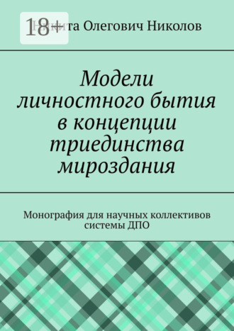 Обложка книги «Модели личностного бытия в концепции триединства мироздания. Монография для научных коллективов системы ДПО»