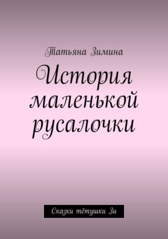 Татьяна Зимина. История маленькой русалочки. Сказки тётушки Зи