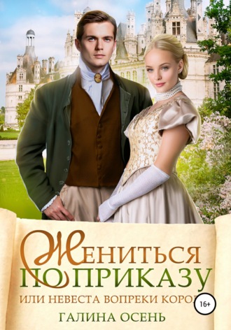 Галина Осень. Жениться по приказу, или Невеста вопреки королю