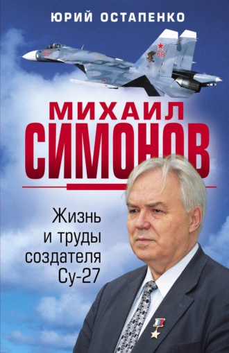 Юрий Остапенко. Михаил Симонов. Жизнь и труды создателя Су-27