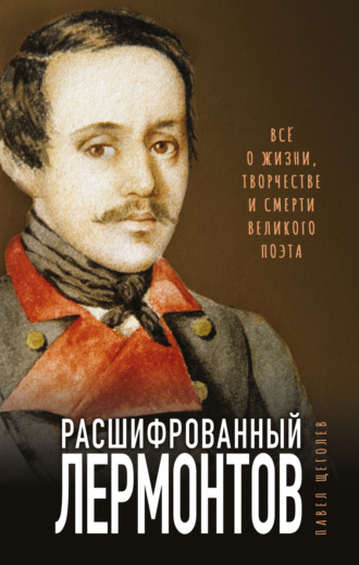 Павел Щёголев. Расшифрованный Лермонтов. Все о жизни, творчестве и смерти великого поэта