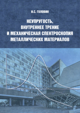 Игорь Головин. Неупругость, внутреннее трение и механическая спектроскопия металлических материалов