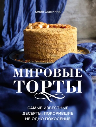 Обложка книги «Мировые торты. Самые известные десерты, покорившие не одно поколение»