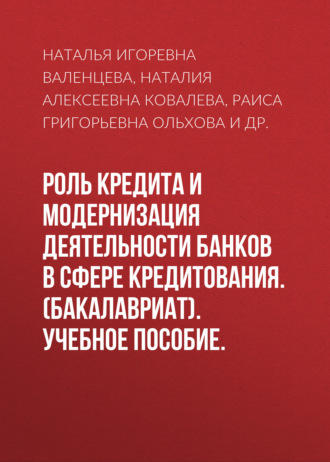 Наталья Игоревна Валенцева. Роль кредита и модернизация деятельности банков в сфере кредитования. (Бакалавриат). Учебное пособие.